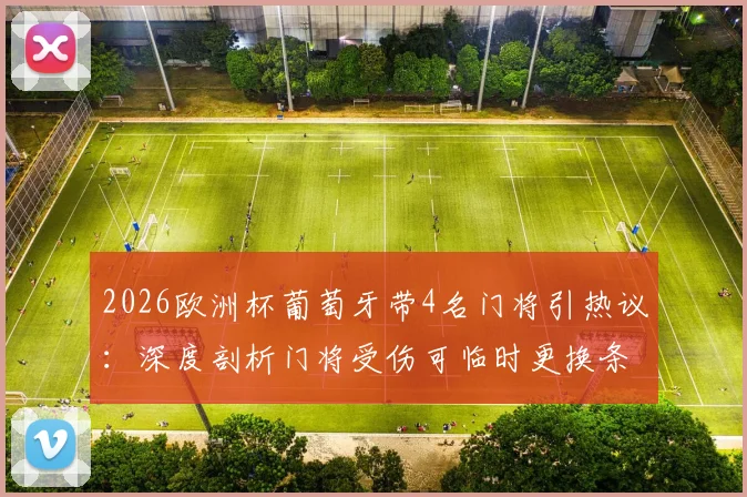 2026欧洲杯葡萄牙带4名门将引热议：深度剖析门将受伤可临时更换条款，附葡萄牙门将名单解析