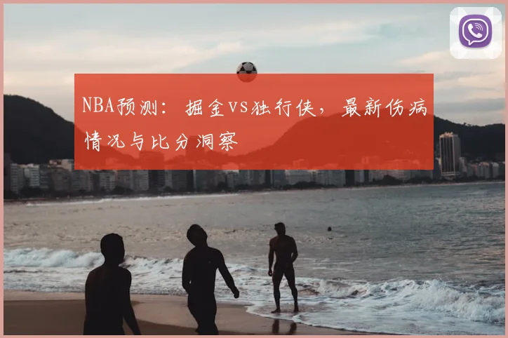 NBA预测：掘金vs独行侠，最新伤病情况与比分洞察