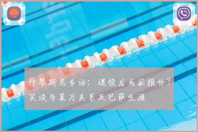 什琴斯尼专访：退役后或获报价？笑谈与莱万关系及巴萨生涯
