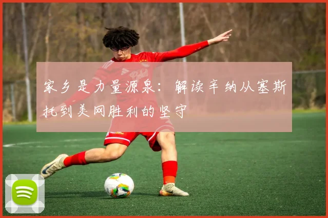 家乡是力量源泉：解读辛纳从塞斯托到美网胜利的坚守