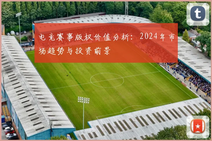 电竞赛事版权价值分析：2024年市场趋势与投资前景