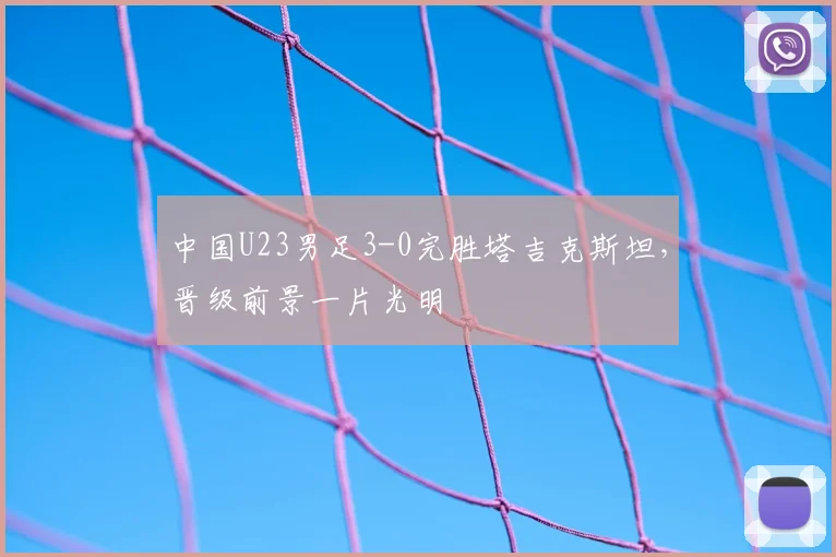中国U23男足3-0完胜塔吉克斯坦，晋级前景一片光明