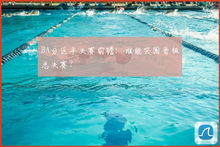 BA分区半决赛前瞻：谁能突围晋级总决赛？