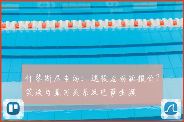 什琴斯尼专访：退役后或获报价？笑谈与莱万关系及巴萨生涯