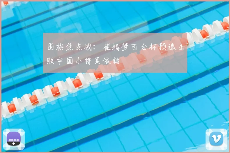 围棋焦点战：崔精梦百合杯预选击败中国小将吴依铭