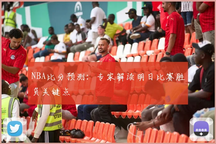 NBA比分预测：专家解读明日比赛胜负关键点