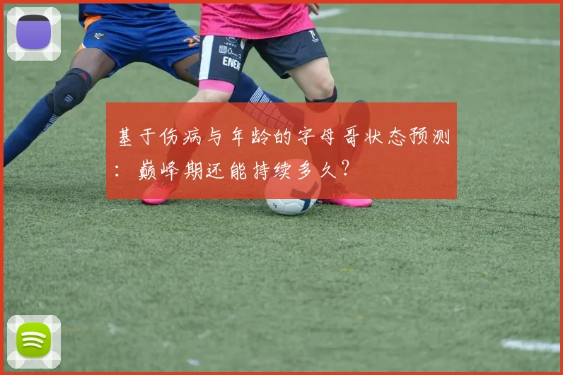 基于伤病与年龄的字母哥状态预测：巅峰期还能持续多久？