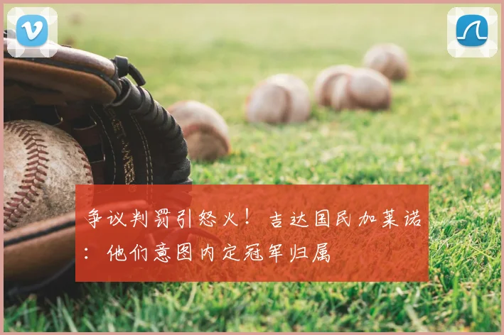 争议判罚引怒火！吉达国民加莱诺：他们意图内定冠军归属