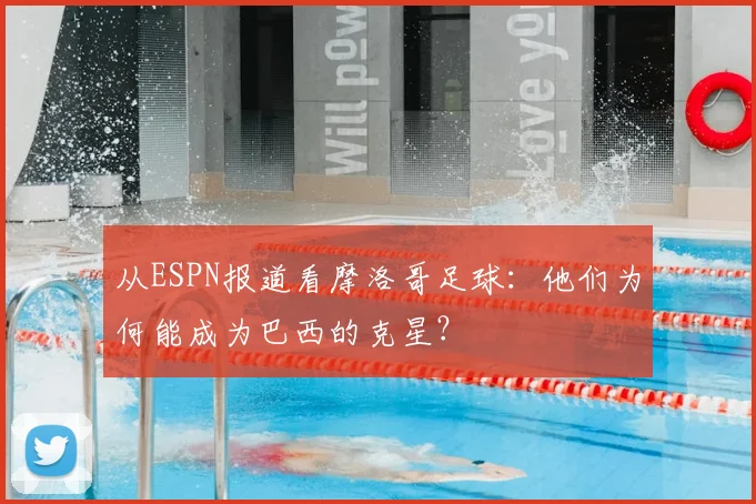 从ESPN报道看摩洛哥足球：他们为何能成为巴西的克星？
