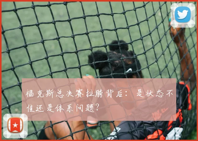 福克斯总决赛拉胯背后：是状态不佳还是体系问题？