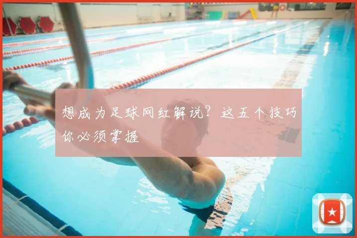 想成为足球网红解说？这五个技巧你必须掌握