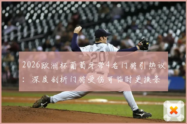 2026欧洲杯葡萄牙带4名门将引热议：深度剖析门将受伤可临时更换条款，附葡萄牙门将名单解析